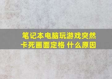 笔记本电脑玩游戏突然卡死画面定格 什么原因